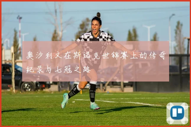 奥沙利文在斯诺克世锦赛上的传奇纪录与七冠之路