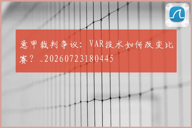 意甲裁判争议：VAR技术如何改变比赛？_20260723180445