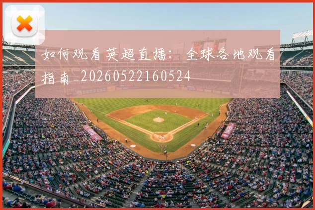 如何观看英超直播:全球各地观看指南_20260522160524