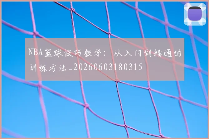 NBA篮球技巧教学:从入门到精通的训练方法_20260603180315