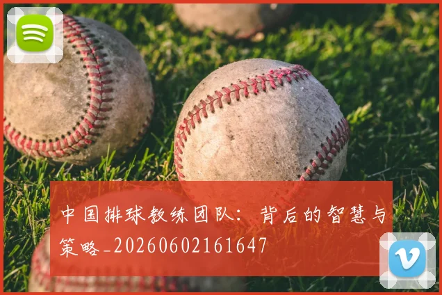 中国排球教练团队:背后的智慧与策略_20260602161647