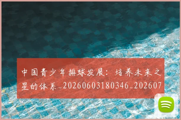 中国青少年排球发展:培养未来之星的体系_20260603180346_20260703203347