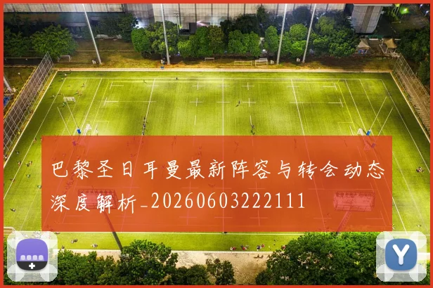 巴黎圣日耳曼最新阵容与转会动态深度解析_20260603222111