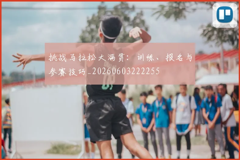 挑战马拉松大满贯:训练、报名与参赛技巧_20260603222255