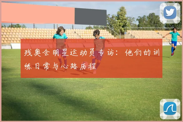 残奥会明星运动员专访:他们的训练日常与心路历程