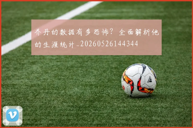 乔丹的数据有多恐怖?全面解析他的生涯统计_20260526144344
