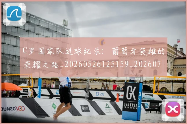C罗国家队进球纪录：葡萄牙英雄的荣耀之路_20260526125159_20260701212740_20260712051321