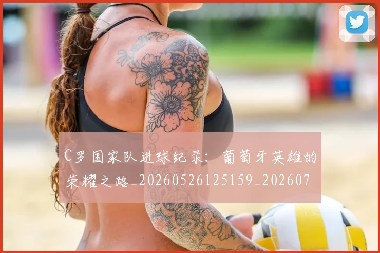 C罗国家队进球纪录:葡萄牙英雄的荣耀之路_20260526125159_20260712051320