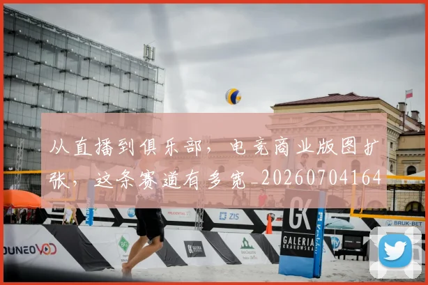 从直播到俱乐部,电竞商业版图扩张,这条赛道有多宽_20260704164849