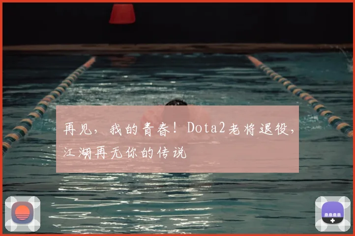 再见,我的青春!Dota2老将退役,江湖再无你的传说