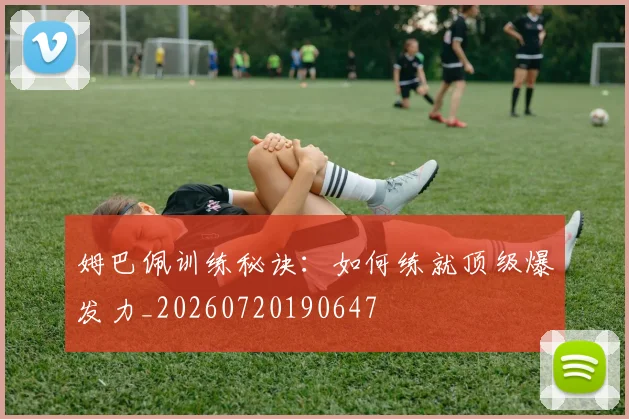 姆巴佩训练秘诀:如何练就顶级爆发力_20260720190647