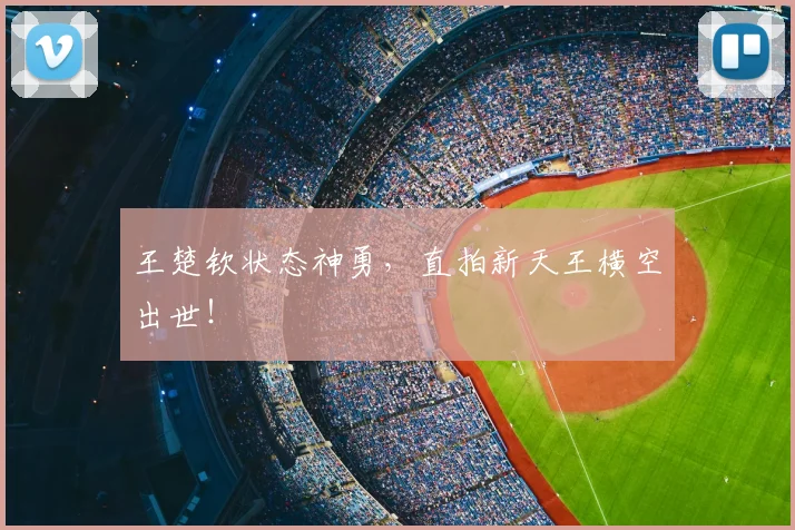 王楚钦状态神勇,直拍新天王横空出世!