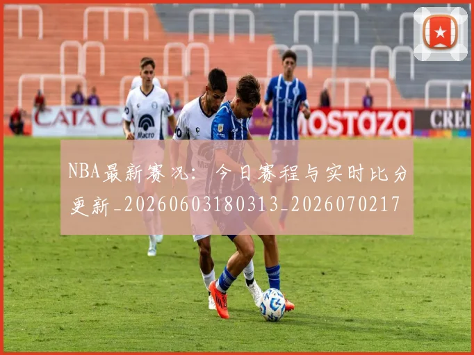 NBA最新赛况:今日赛程与实时比分更新_20260603180313_20260702170746_20260714213720