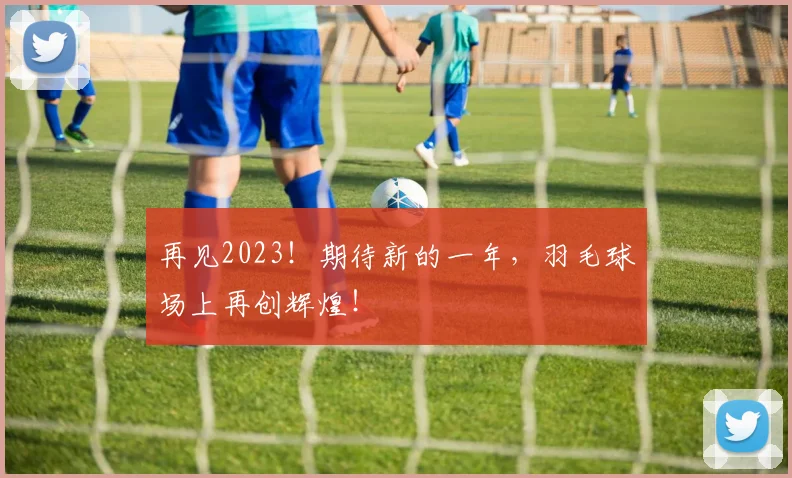 再见2023!期待新的一年,羽毛球场上再创辉煌!