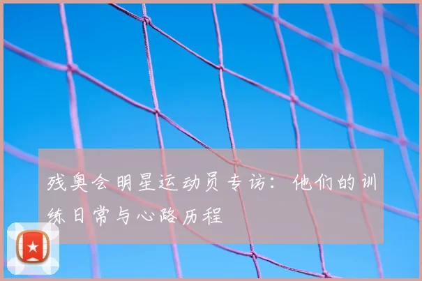 残奥会明星运动员专访:他们的训练日常与心路历程