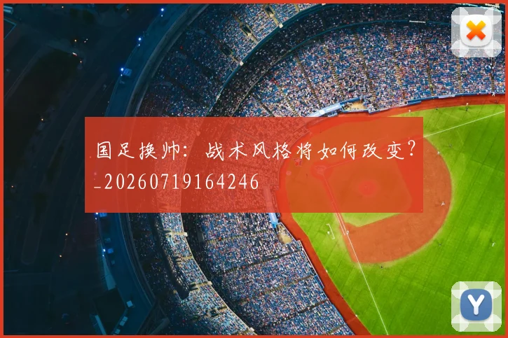 国足换帅：战术风格将如何改变？_20260719164246