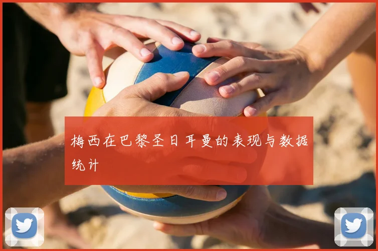 梅西在巴黎圣日耳曼的表现与数据统计