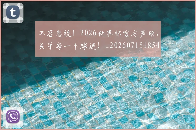 不容忽视!2026世界杯官方声明,关乎每一个球迷!_20260715185410
