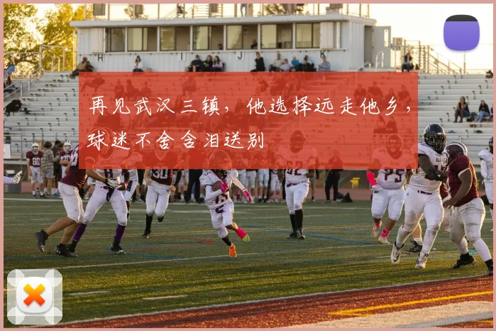 再见武汉三镇,他选择远走他乡,球迷不舍含泪送别