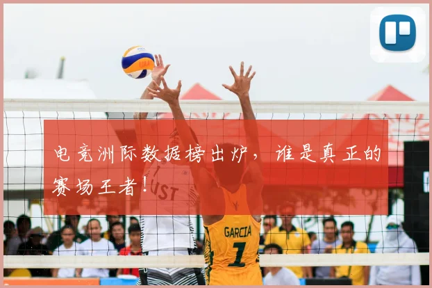电竞洲际数据榜出炉,谁是真正的赛场王者!