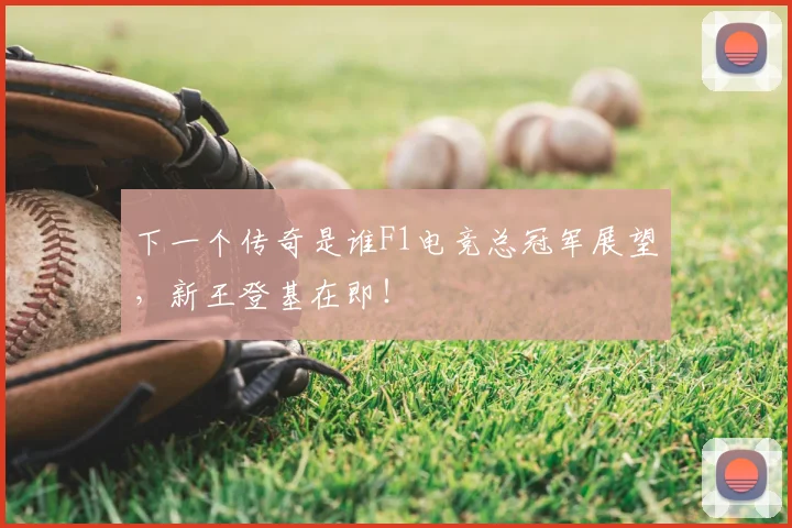 下一个传奇是谁F1电竞总冠军展望，新王登基在即！