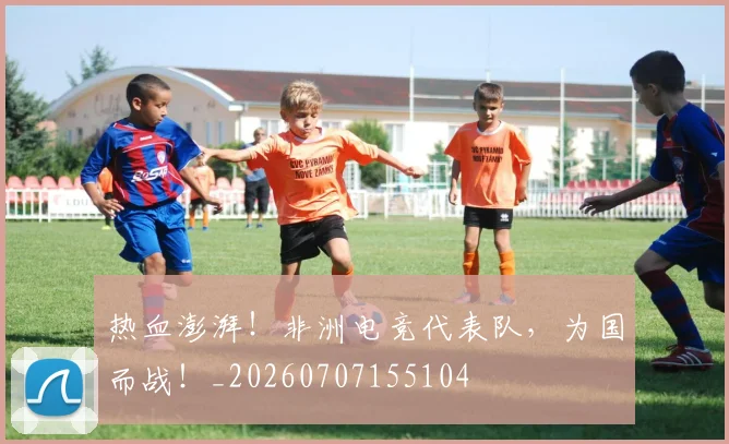 热血澎湃！非洲电竞代表队，为国而战！_20260707155104