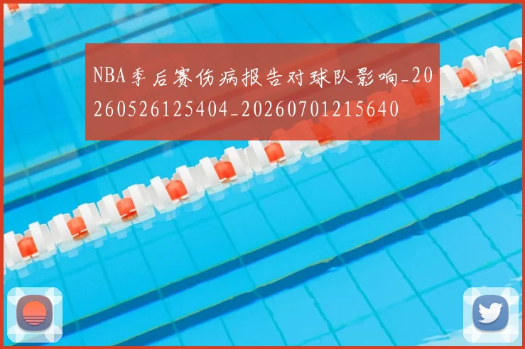 NBA季后赛伤病报告对球队影响_20260526125404_20260701215640