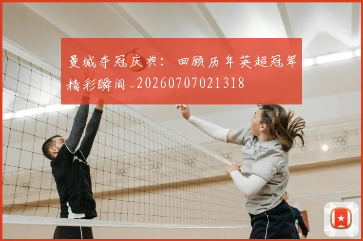 曼城夺冠庆典：回顾历年英超冠军精彩瞬间_20260707021318