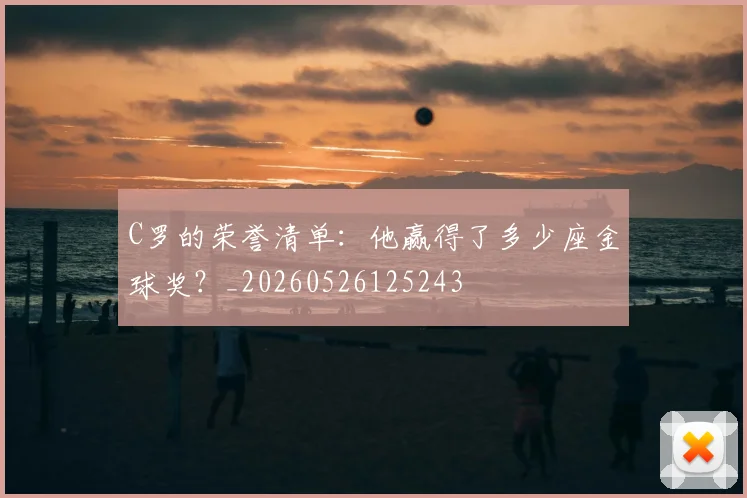 C罗的荣誉清单:他赢得了多少座金球奖?_20260526125243