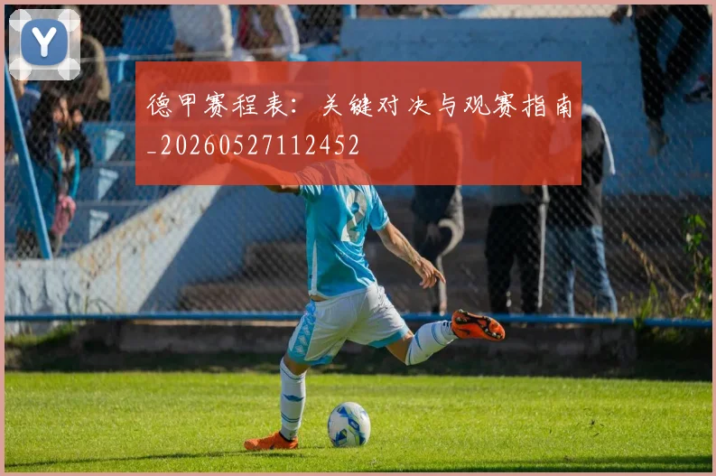 德甲赛程表:关键对决与观赛指南_20260527112452