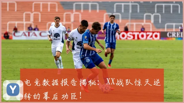 电竞数据报告揭秘:XX战队惊天逆转的幕后功臣!