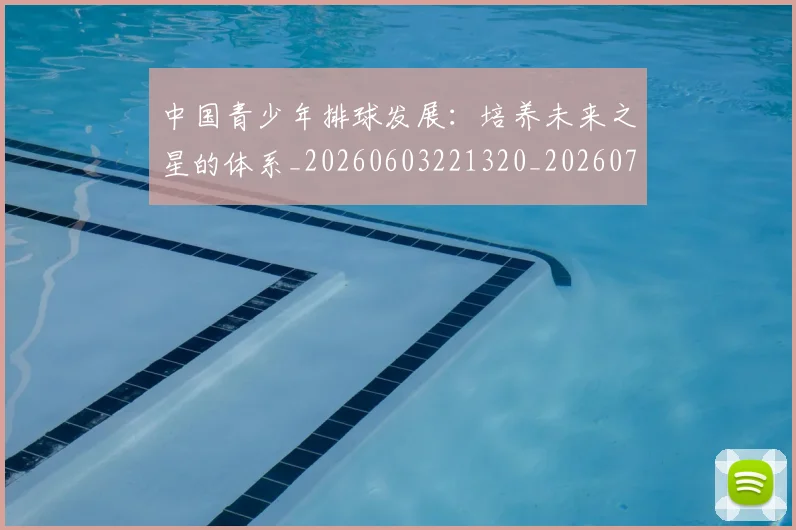 中国青少年排球发展:培养未来之星的体系_20260603221320_20260703203349