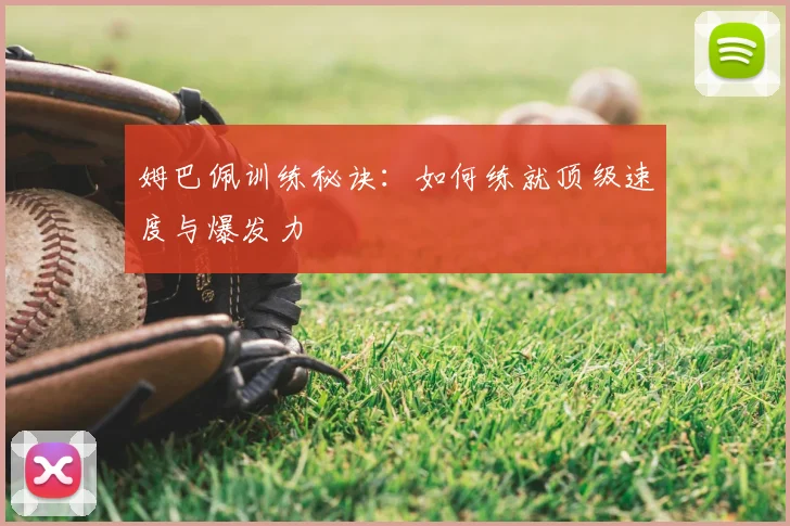 姆巴佩训练秘诀:如何练就顶级速度与爆发力