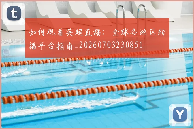 如何观看英超直播:全球各地区转播平台指南_20260703230851