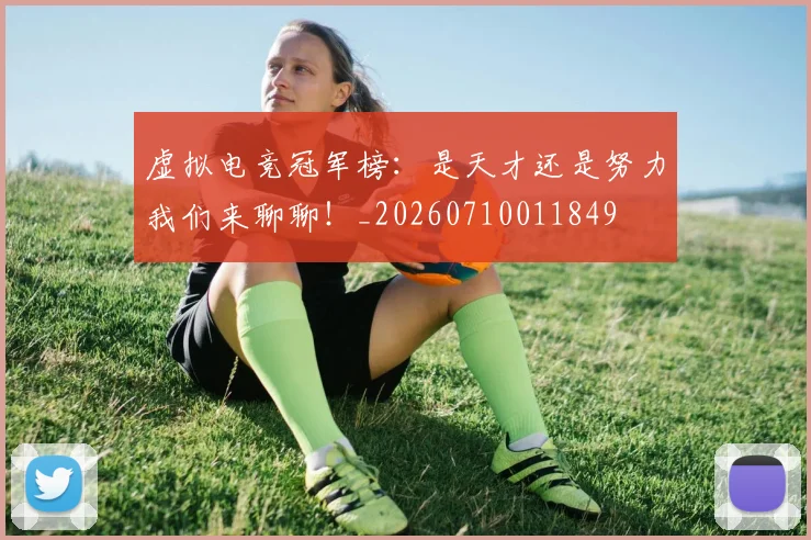 虚拟电竞冠军榜:是天才还是努力我们来聊聊!_20260710011849