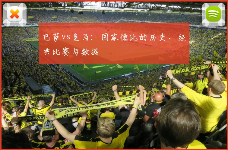 巴萨vs皇马:国家德比的历史、经典比赛与数据