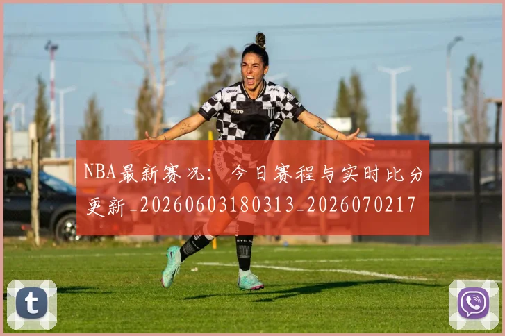 NBA最新赛况:今日赛程与实时比分更新_20260603180313_20260702170746_20260714213720