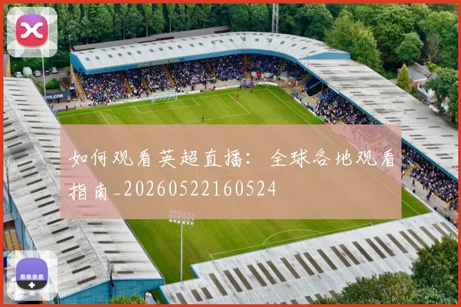 如何观看英超直播:全球各地观看指南_20260522160524