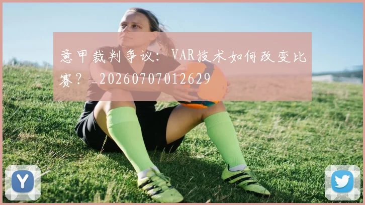 意甲裁判争议：VAR技术如何改变比赛？_20260707012629