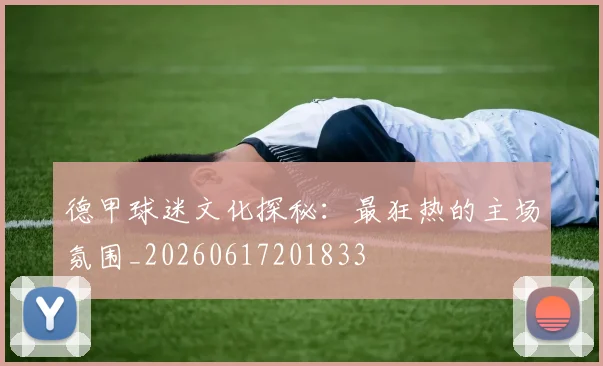 德甲球迷文化探秘：最狂热的主场氛围_20260617201833