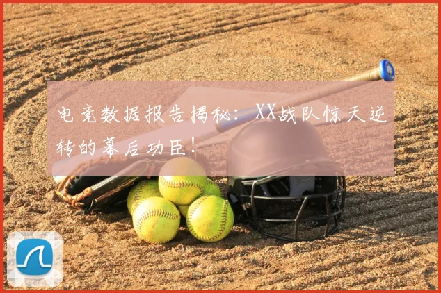 电竞数据报告揭秘:XX战队惊天逆转的幕后功臣!