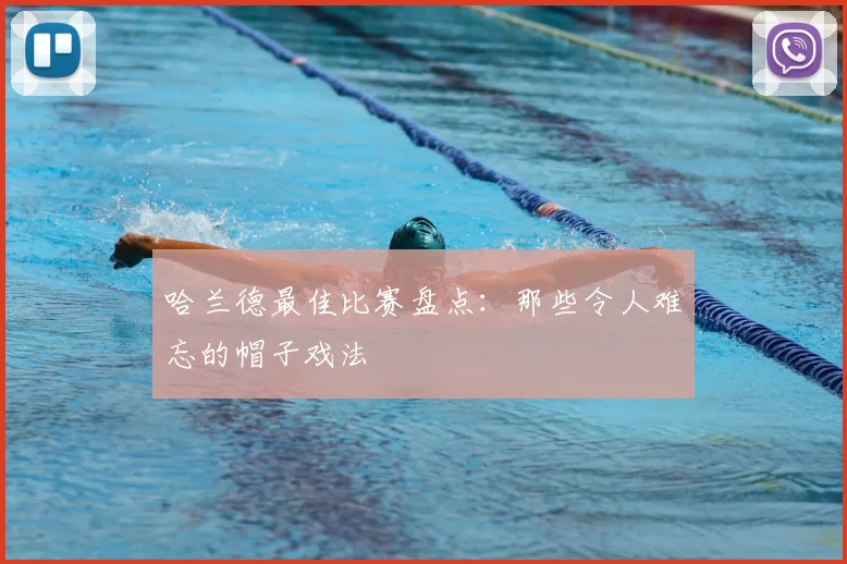哈兰德最佳比赛盘点:那些令人难忘的帽子戏法