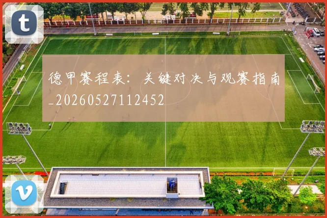 德甲赛程表:关键对决与观赛指南_20260527112452