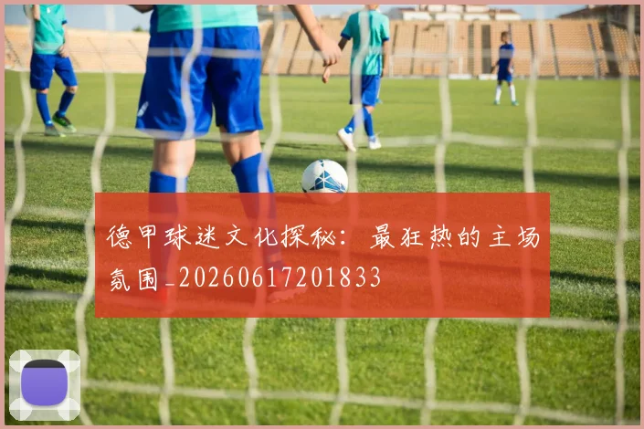 德甲球迷文化探秘:最狂热的主场氛围_20260617201833
