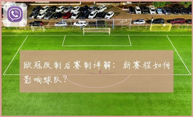 欧冠改制后赛制详解:新赛程如何影响球队?