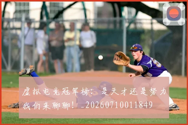 虚拟电竞冠军榜:是天才还是努力我们来聊聊!_20260710011849