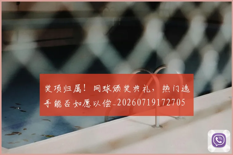 奖项归属!网球颁奖典礼,热门选手能否如愿以偿_20260719172705