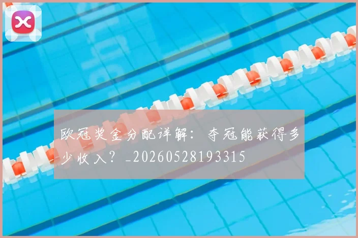 欧冠奖金分配详解：夺冠能获得多少收入？_20260528193315